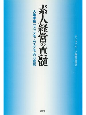 cover image of 素人経営の真髄　大亀孝裕「スッテモ ムイデモ」の心意気